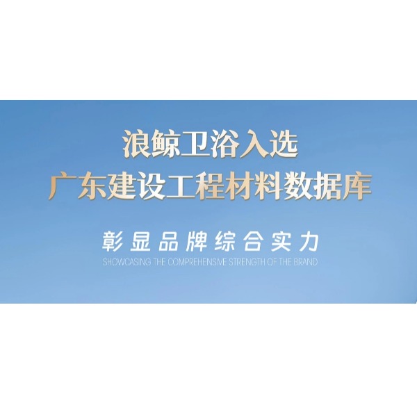 浪鯨衛(wèi)浴入選廣東建設(shè)工程材料數(shù)據(jù)庫(kù) 彰顯品牌實(shí)力